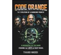 CODE ORANGE: THE EVOLUTION OF A HARDCORE PIONEER: A BIOGRAPHY OF THE BAND PUSHING THE LIMITS OF HEAVY MUSIC