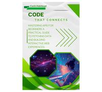 Code That Connects: Mastering APIs for Beginners: A Practical Guide to Fetching Data and Building Interactive Web Experiences