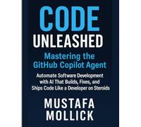Code Unleashed: Mastering the GitHub Copilot Agent: Automate Software Development with AI That Builds, Fixes, and Ships Code Like a Developer on Steroids