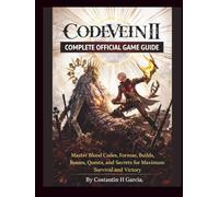 Code Vein II Complete Official Game Guide: Master Blood Codes, Formae, Builds, Bosses, Quests, and Secrets for Maximum Survival and Victory