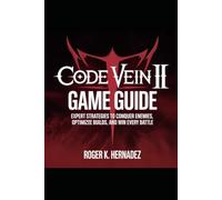 CODE VEIN II GAME GUIDE: Expert Strategies to Conquer Enemies, Optimize Builds, and Win Every Battle