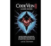 Code Vein II game guide: Master Combat, Exploration, and Endgame Strategies in the Ultimate Post-Apocalyptic RPG