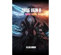 CODE VEIN II GAME GUIDE: MASTERING THE RESURGENCE, FROM REVENANT AWAKENING TO ETERNAL DOMINION IN A FRACTURED VEINWORLD