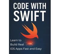 Code with Swift: Learn to Build Real iOS Apps Fast and Easy (The Ultimate Tech Mastery: Your Complete Guide to AI, Programming, Coding, and Software Development for Beginners and Pro)
