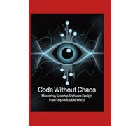 Code Without Chaos: Mastering Scalable Software Design in an Unpredictable World