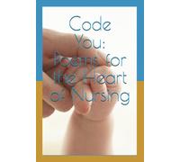 Code You: Poems for the Heart of Nursing: A Journey Through the Weight, the Breaking, and the Calling