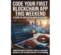 Code Your First Blockchain App This Weekend: A Zero-to-Deployed dApp Blueprint: Hands-On Projects in Solidity, Web3.js, and Smart Contracts That Go From Localhost to Live Mainnet