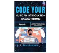Code Your Music: An Introduction to Algorithmic Music: Generate melodies and beats with programming - a beginner’s guide for musicians and coders