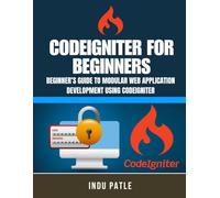CodeIgniter For beginners: Beginner’s Guide to Modular Web Application Development Using CodeIgniter