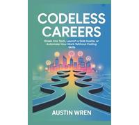 Codeless Careers: Break Into Tech, Launch a Side Hustle, or Automate Your Work Without Coding Skills