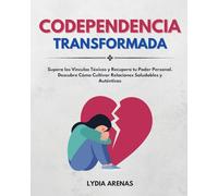 Codependencia Transformada: Supera Los Vínculos Tóxicos y Recupera Tu Poder Personal. Descubre Cómo Cultivar Relaciones Saludables y Auténticas
