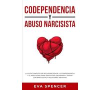 Codependencia y Abuso Narcisista: ¡La guía completa de recuperación de la codependencia y el narcisismo para identificar, desarmar y tratar con ... la Codependencia y Abuso Narcisista con TCC)