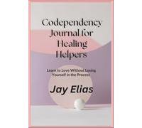 Codependency Journal for Healing Helpers: Learn to Love Without Losing Yourself in the Process