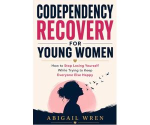 Codependency Recovery for young women: How to Stop Losing Yourself While Trying to Keep Everyone Else Happy