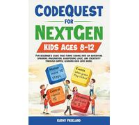 CodeQuest for Nextgen Kids Ages 8-12: Fun Beginner's Guide That Turns Coding Into an Adventure, Sparking Imagination, Sharpening Logic, and Creativity Through Simple Lessons Kids Love Doing