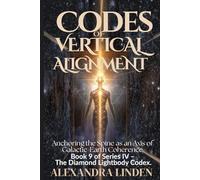 CODES OF VERTICAL ALIGNMENT: Anchoring the Spine as an Axis of Galactic-Earth Coherence Book 9 of Series IV - The Diamond Lightbody Codex.