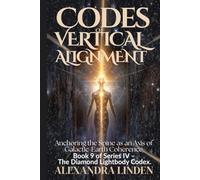 CODES OF VERTICAL ALIGNMENT: Anchoring the Spine as an Axis of Galactic-Earth Coherence Book 9 of Series IV - The Diamond Lightbody Codex.