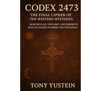 Codex 2473: The Final Cipher of the Western Mysteries: Rosicrucian, Thelemic, and Hermetic Keys to Sacred Number and Initiation