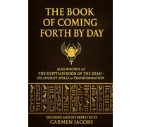 CODEX ABSOLUTUS - THE BOOK OF COMING FORTH BY DAY: Also known as The Egyptian Book of the Dead - 192 Ancient Spells of Transformation