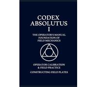 CODEX ABSOLUTUS - THE OPERATORS TRAINING MANUAL: Mastering the laws of energy and field mechanics: 1