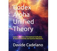 Codex Alpha Unified Theory: Iconoclast Edition: Informational Unification of General Relativity and Quantum Mechanics (Codex Alpha Research Series)