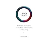 Codex Chaos: Meditations & Operations on Art, Magic, and the Hidden Order of Reality