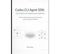 Codex CLI Agent SDK Command Line Autonomous Systems: Terminal Based Reasoning, Task Execution, and Development Pipelines (Modern AI Agent Engineering Series)