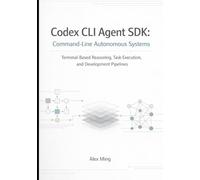 Codex CLI Agent SDK Command Line Autonomous Systems: Terminal Based Reasoning, Task Execution, and Development Pipelines (Modern AI Agent Engineering Series)