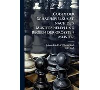 Codex der Schachspielkunst, nach den Musterspielen und Regeln der größten Meister.
