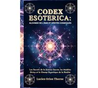 Codex Esoterica: Alchimie de l'âme et Vérités Cosmiques: Les Secrets de la Science Sacrée, les Modèles Divins et le Champ Quantique de la Réalité