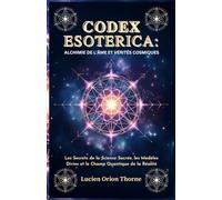 Codex Esoterica: Alchimie de l'âme et Vérités Cosmiques: Les Secrets de la Science Sacrée, les Modèles Divins et le Champ Quantique de la Réalité
