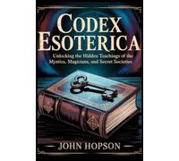 CODEX ESOTERICA: Unlocking the Hidden Teachings of the Mystics, Magicians, and Secret Societies (Guardians of the Sacred Text)