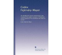 Codex Fejérváry-Mayer: An old Mexican picture manuscript in the Liverpool free public museums # Published at the expense of his Excellency the Duke of Loubat