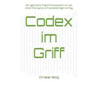 Codex im Griff: Der agentische Programmierassistent von der ersten Sitzung bis zum selbstständigen Auftrag