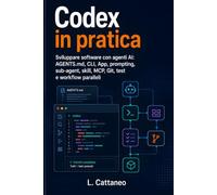 Codex in pratica: Sviluppare software con agenti AI: AGENTS.md, CLI, App, prompting, sub-agent, skill, MCP, Git, test e workflow paralleli