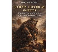 Codex Luporum - Skirtos: The Blood of the Wolf and the Fall of a Roman Legion (CODEX LUPORUM - SKIRTOS AND THE SAGA OF THE THIRTEEN LIVES)