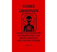 CODEX OBSERVER - COGNITIVE ACQUISITION OF SPECIES 3490-A VIA NEURO-LINGUISTIC INFILTRATION SYSTEMS (CODEX OBSERVER - SERIES)