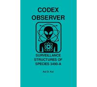 CODEX OBSERVER - SURVEILLANCE STRUCTURES OF SPECIES 3490-A: A Tier-9 Field Manual for Embedded Behavioral Monitoring and Sovereignty Deconstruction (CODEX OBSERVER - SERIES)