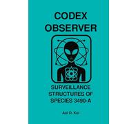 CODEX OBSERVER - SURVEILLANCE STRUCTURES OF SPECIES 3490-A: A Tier-9 Field Manual for Embedded Behavioral Monitoring and Sovereignty Deconstruction (CODEX OBSERVER - SERIES)