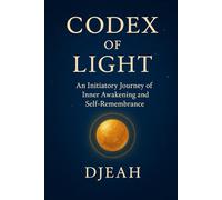 CODEX OF LIGHT: An Initiatory Journey of Inner Awakening and Self-Remembrance