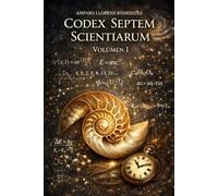 Codex Septem Scientiarum - Volumen I: Una arquitectura de la realidad basada en tiempo, información y conciencia
