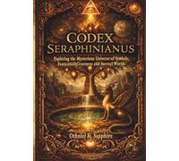 CODEX SERAPHINIANUS: Exploring the Mysterious Universe of Symbols, Fantastical Creatures and Surreal Worlds