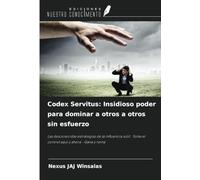 Codex Servitus: Insidioso poder para dominar a otros a otros sin esfuerzo: Las desconocidas estrategias de la influencia sutil : Toma el control aquí y ahora - Gana y reina