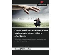 Codex Servitus: Insidious power to dominate others others effortlessly: The unknown strategies of subtle influence: Take Control Here and Now - Win and Reign
