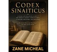 Codex Sinaiticus: A Clear and Balanced Guide to the World's Oldest Complete Bible, Its History, Discovery, and Influence