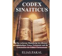 CODEX SINAITICUS: Das verlorene Manuskript des ältesten vollständigen Neuen Testaments und die Geheimnisse des frühen Christentums