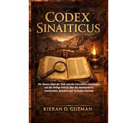Codex Sinaiticus: Die Älteste Bibel der Welt und die Unerzählte Geschichte, wie die Heilige Schrift Über die Jahrhunderte Geschrieben, Bewahrt und Verändert Wurde