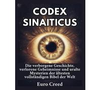 Codex Sinaiticus: Die verborgene Geschichte, verlorene Geheimnisse und uralte Mysterien der ältesten vollständigen Bibel der Welt