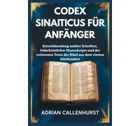 CODEX SINAITICUS FÜR ANFÄNGER: Entschlüsselung antiker Schriften, frühchristlicher Manuskripte und der verlorenen Texte der Bibel aus dem vierten Jahrhundert