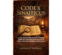 Codex Sinaiticus: La Plus Ancienne Bible du Monde et L'histoire Inédite de la Façon Dont les Écritures ont été Écrites, Préservées et Modifiées au fil des Siècles